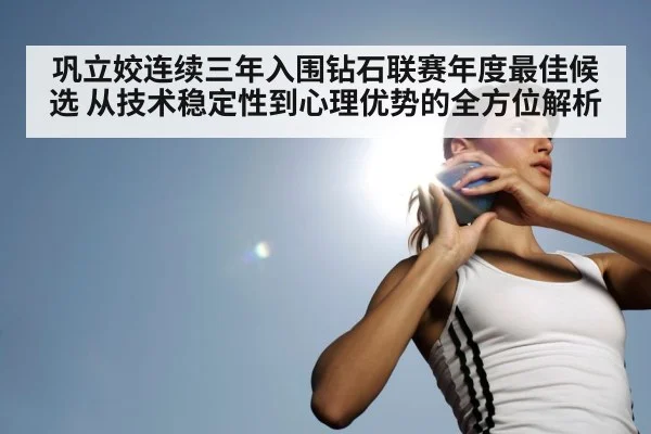 巩立姣连续三年入围钻石联赛年度最佳候选 从技术稳定性到心理优势的全方位解析（KAIYUN SPORTS）