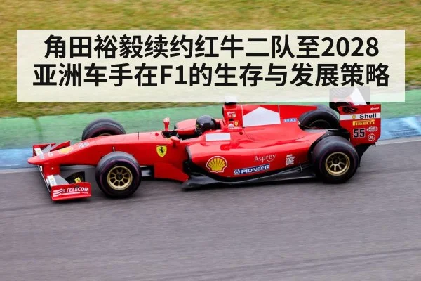 角田裕毅续约红牛二队至2028 亚洲车手在F1的生存与发展策略