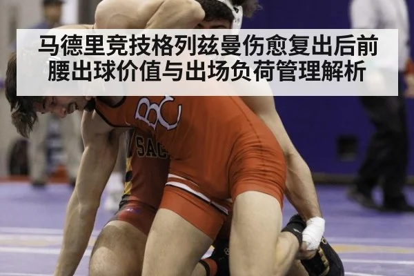 马德里竞技格列兹曼伤愈复出后前腰出球价值与出场负荷管理解析