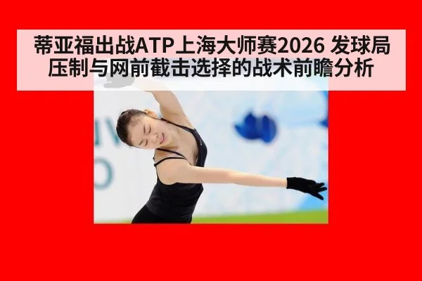 蒂亚福出战ATP上海大师赛2026 发球局压制与网前截击选择的战术前瞻分析