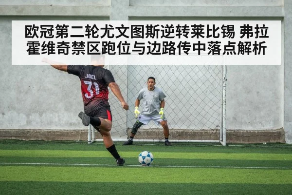 欧冠第二轮尤文图斯逆转莱比锡 弗拉霍维奇禁区跑位与边路传中落点解析