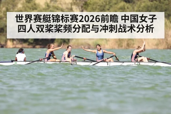 世界赛艇锦标赛2026前瞻 中国女子四人双桨桨频分配与冲刺战术分析
