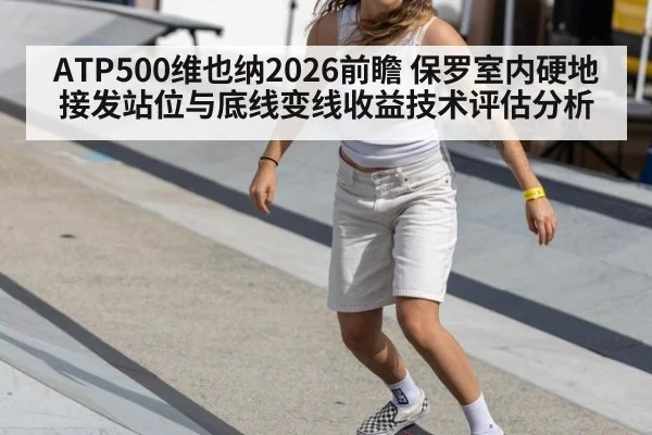 ATP500维也纳2026前瞻 保罗室内硬地接发站位与底线变线收益技术评估分析 - KAIYUN SPORTS