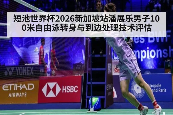 短池世界杯2026新加坡站潘展乐男子100米自由泳转身与到边处理技术评估（KAIYUN SPORTS）